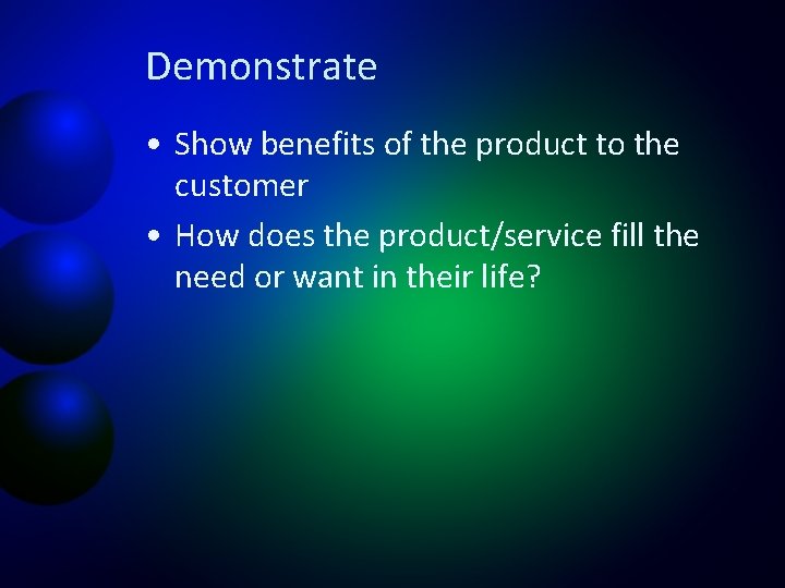 Demonstrate • Show benefits of the product to the customer • How does the