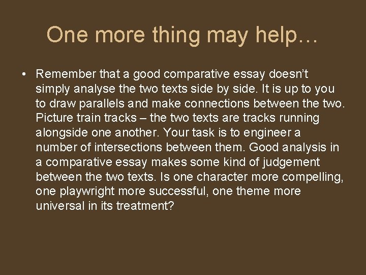 One more thing may help… • Remember that a good comparative essay doesn’t simply