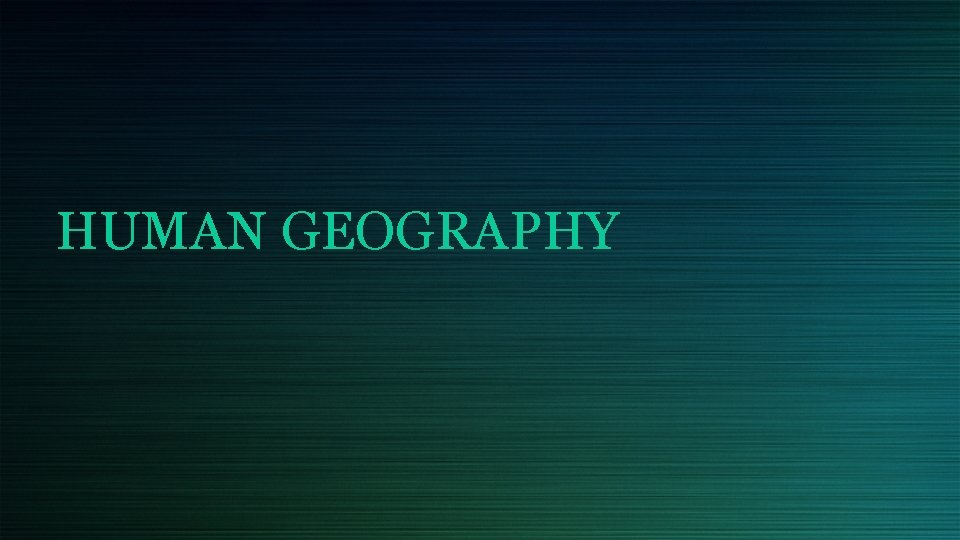 HUMAN GEOGRAPHY 