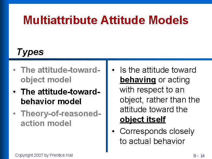 Multiattribute Attitude Models Types • The attitude-towardobject model • The attitude-towardbehavior model • Theory-of-reasonedaction
