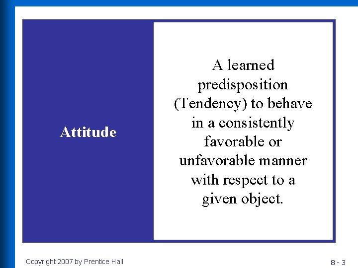 Attitude Copyright 2007 by Prentice Hall A learned predisposition (Tendency) to behave in a