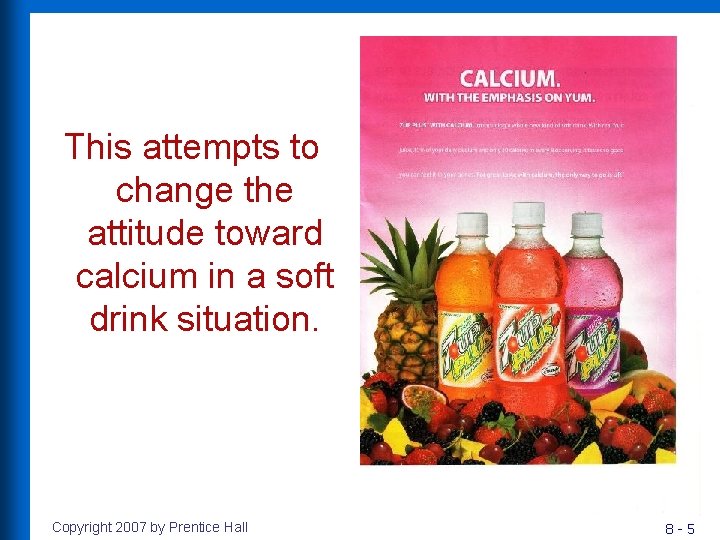 This attempts to change the attitude toward calcium in a soft drink situation. Copyright