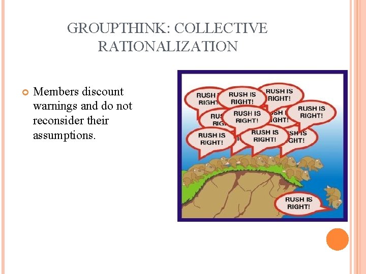 GROUPTHINK: COLLECTIVE RATIONALIZATION Members discount warnings and do not reconsider their assumptions. 