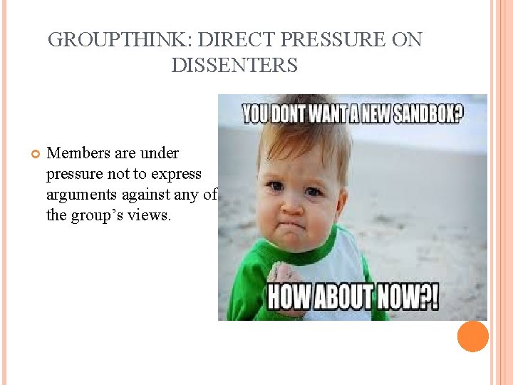 GROUPTHINK: DIRECT PRESSURE ON DISSENTERS Members are under pressure not to express arguments against