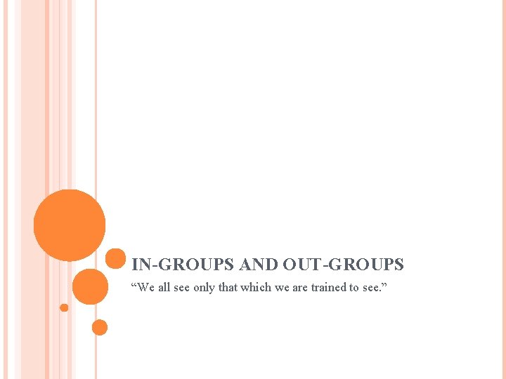 IN-GROUPS AND OUT-GROUPS “We all see only that which we are trained to see.