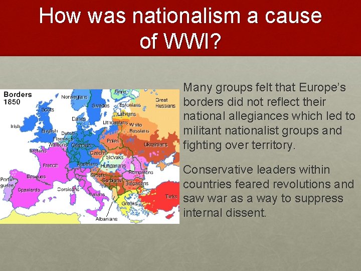 How was nationalism a cause of WWI? Many groups felt that Europe’s borders did