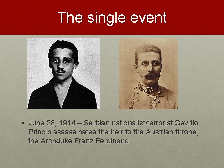 The single event • June 28, 1914 – Serbian nationalist/terrorist Gavrilo Princip assassinates the