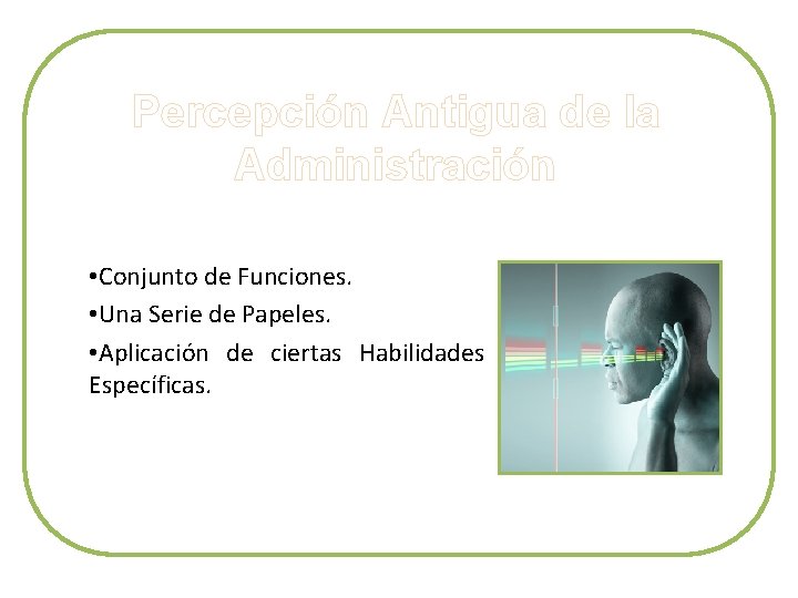 Percepción Antigua de la Administración • Conjunto de Funciones. • Una Serie de Papeles.