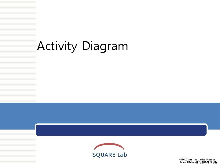 OOS SQUARE Activity Diagram SQUARE Lab *UML 2 and the Unified Process Second Edition을