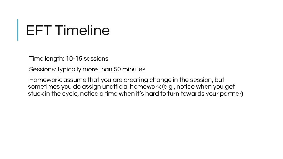 EFT Timeline Time length: 10 -15 sessions Sessions: typically more than 50 minutes Homework: