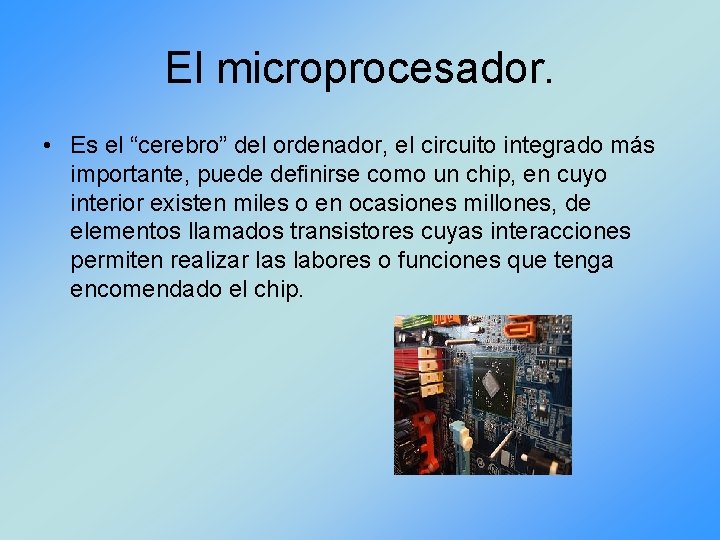 El microprocesador. • Es el “cerebro” del ordenador, el circuito integrado más importante, puede