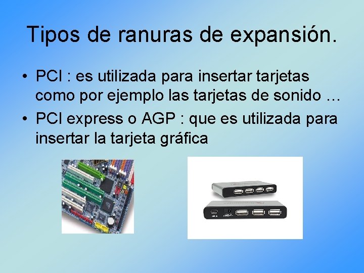 Tipos de ranuras de expansión. • PCI : es utilizada para insertar tarjetas como