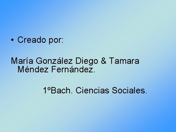  • Creado por: María González Diego & Tamara Méndez Fernández. 1ºBach. Ciencias Sociales.