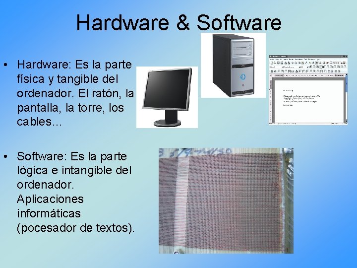 Hardware & Software • Hardware: Es la parte física y tangible del ordenador. El