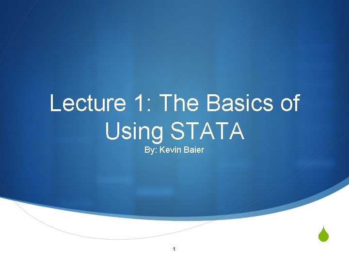 Lecture 1: The Basics of Using STATA By: Kevin Baier 1 S 