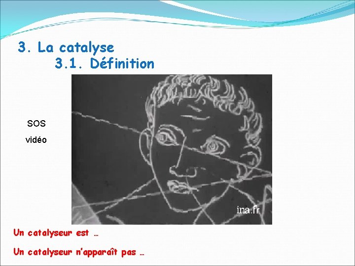 3. La catalyse 3. 1. Définition SOS vidéo Un catalyseur est … Un catalyseur