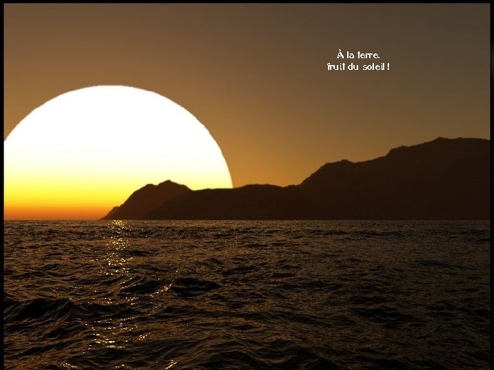 À la terre, fruit du soleil ! 