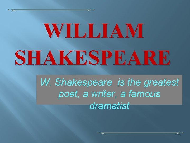 WILLIAM SHAKESPEARE W. Shakespeare is the greatest poet, a writer, a famous dramatist 