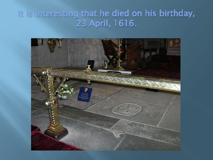 It is interesting that he died on his birthday, 23 April, 1616. 