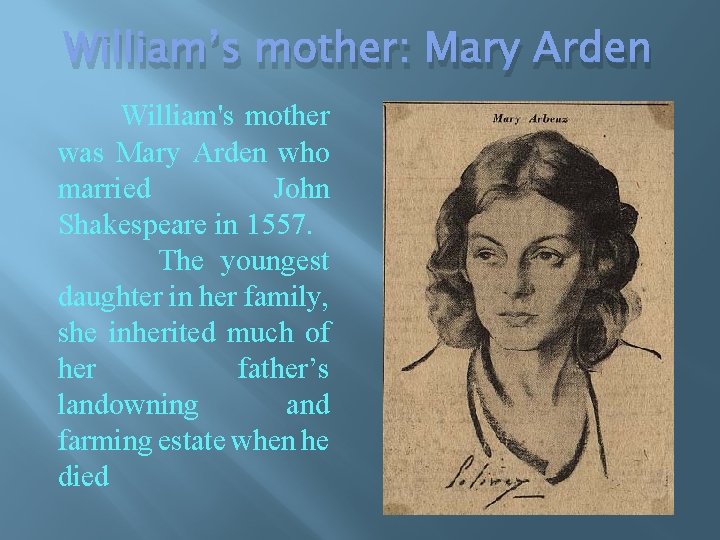 William’s mother: Mary Arden William's mother was Mary Arden who married John Shakespeare in