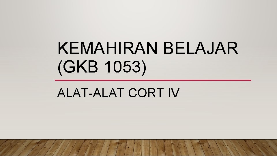 KEMAHIRAN BELAJAR (GKB 1053) ALAT-ALAT CORT IV 