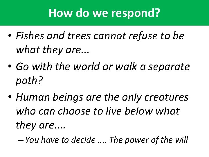 How do we respond? • Fishes and trees cannot refuse to be what they