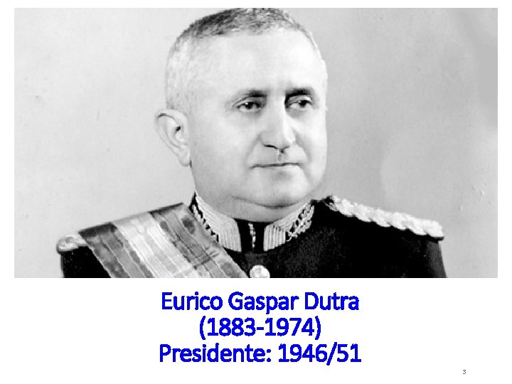 Eurico Gaspar Dutra (1883 -1974) Presidente: 1946/51 3 