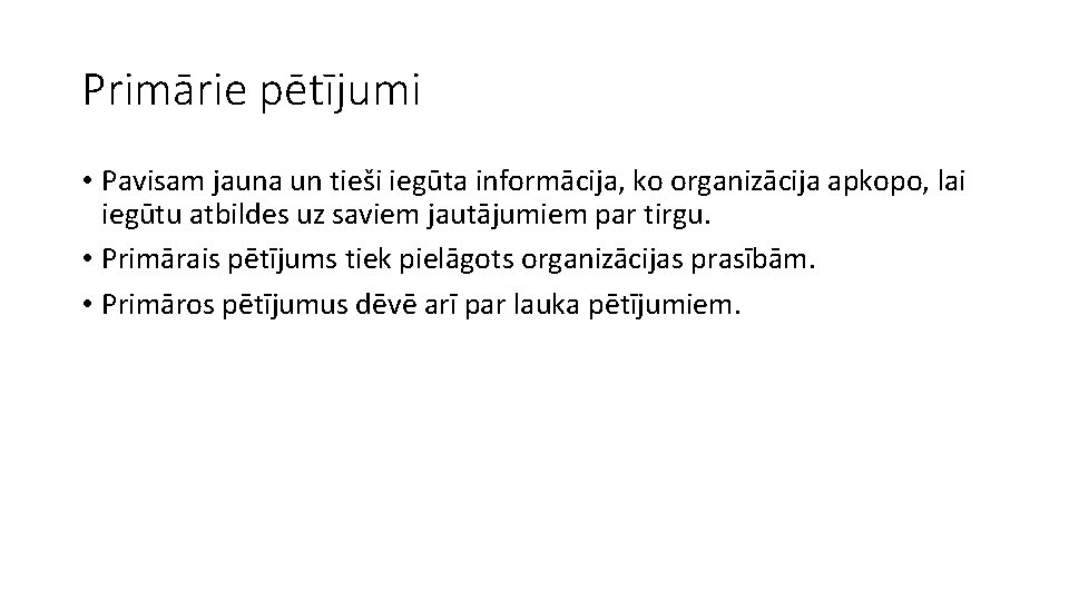 Primārie pētījumi • Pavisam jauna un tieši iegūta informācija, ko organizācija apkopo, lai iegūtu