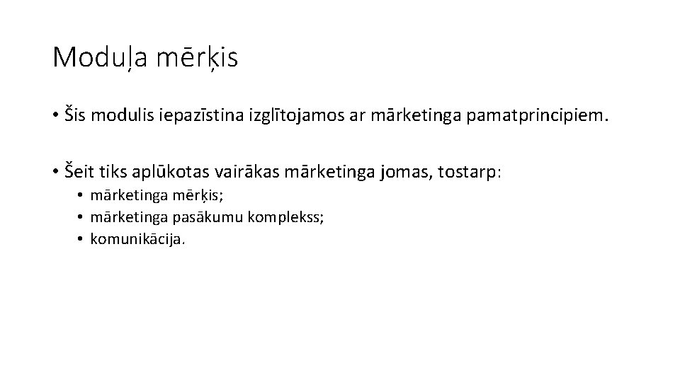 Moduļa mērķis • Šis modulis iepazīstina izglītojamos ar mārketinga pamatprincipiem. • Šeit tiks aplūkotas