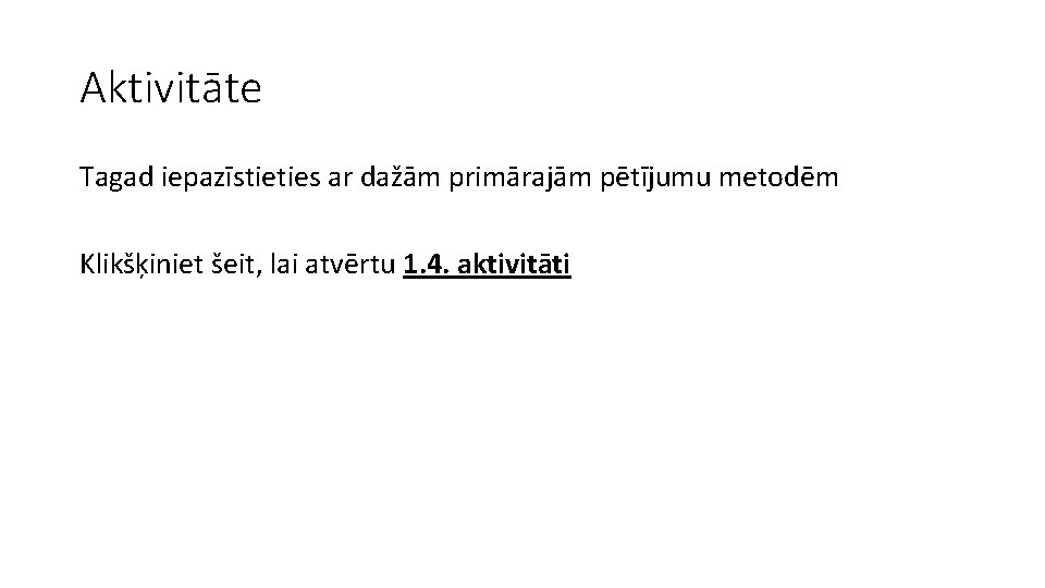 Aktivitāte Tagad iepazīstieties ar dažām primārajām pētījumu metodēm Klikšķiniet šeit, lai atvērtu 1. 4.