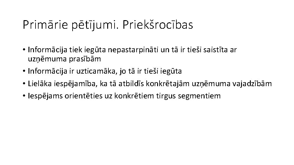 Primārie pētījumi. Priekšrocības • Informācija tiek iegūta nepastarpināti un tā ir tieši saistīta ar