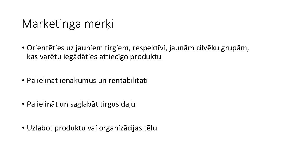 Mārketinga mērķi • Orientēties uz jauniem tirgiem, respektīvi, jaunām cilvēku grupām, kas varētu iegādāties