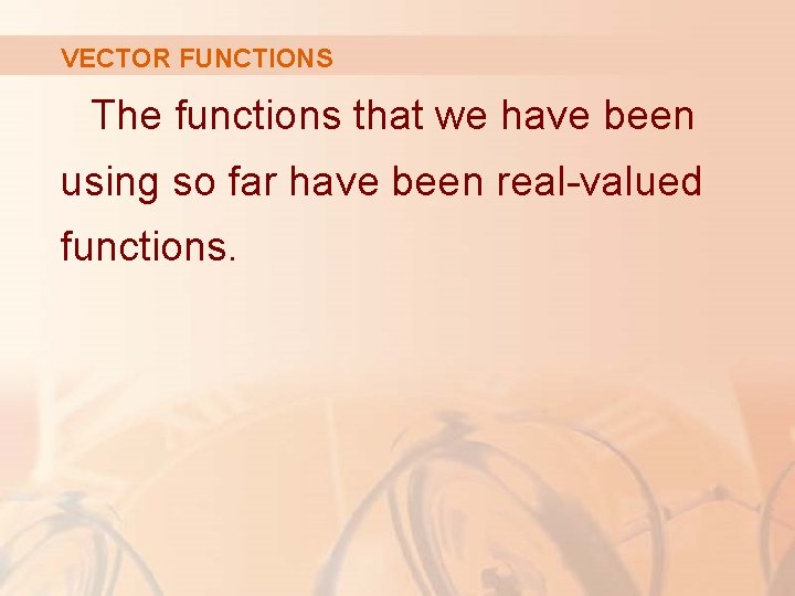 VECTOR FUNCTIONS The functions that we have been using so far have been real-valued