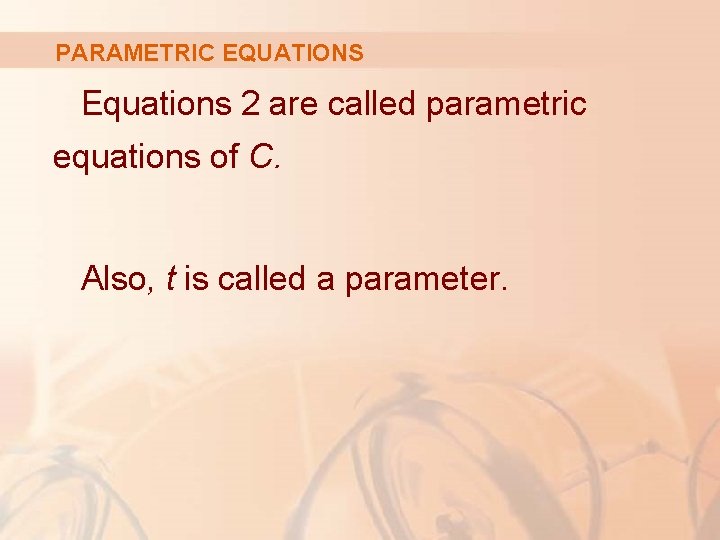 PARAMETRIC EQUATIONS Equations 2 are called parametric equations of C. Also, t is called