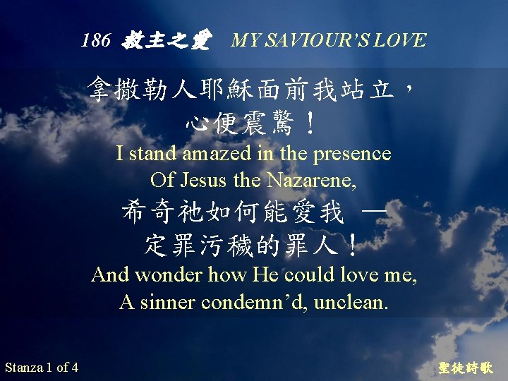 186 救主之愛 MY SAVIOUR’S LOVE 拿撒勒人耶穌面前我站立， 心便震驚！ I stand amazed in the presence Of