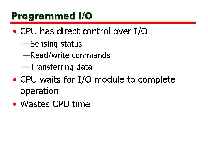 Programmed I/O • CPU has direct control over I/O —Sensing status —Read/write commands —Transferring