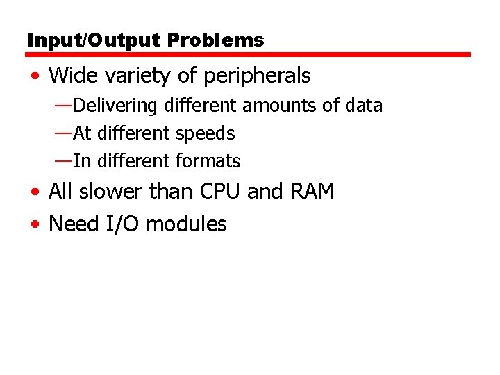 Input/Output Problems • Wide variety of peripherals —Delivering different amounts of data —At different
