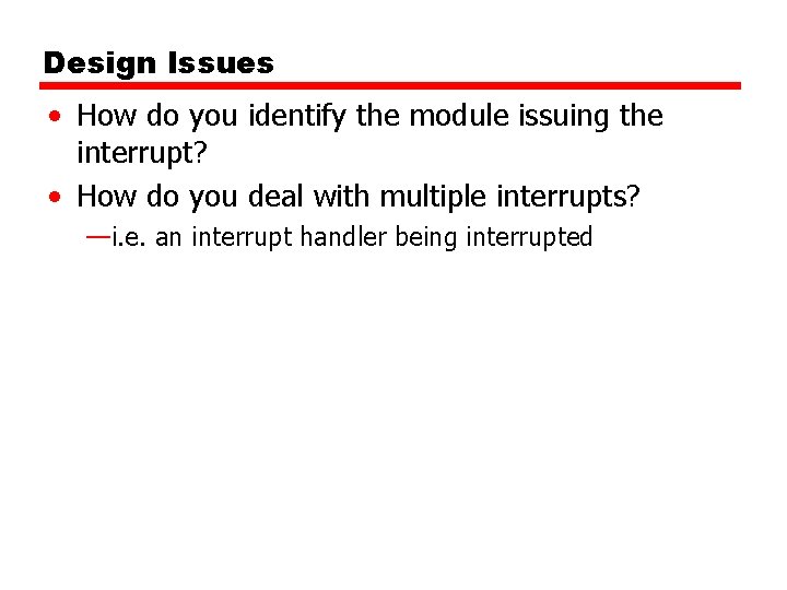 Design Issues • How do you identify the module issuing the interrupt? • How