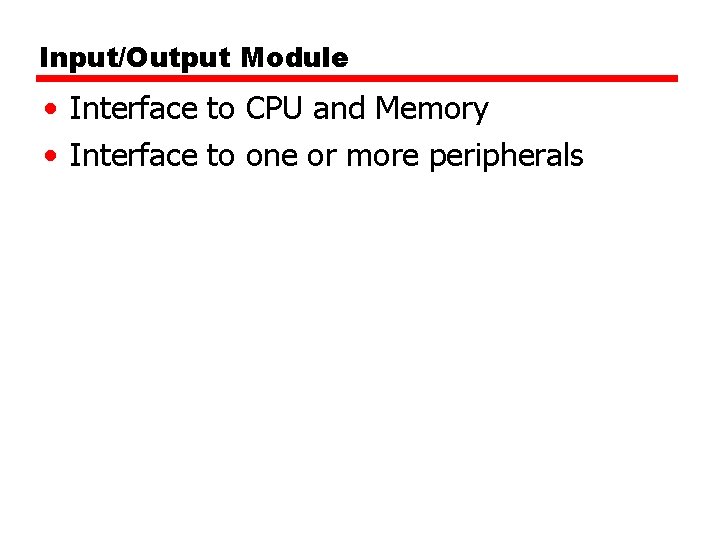 Input/Output Module • Interface to CPU and Memory • Interface to one or more