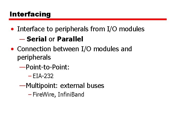 Interfacing • Interface to peripherals from I/O modules — Serial or Parallel • Connection