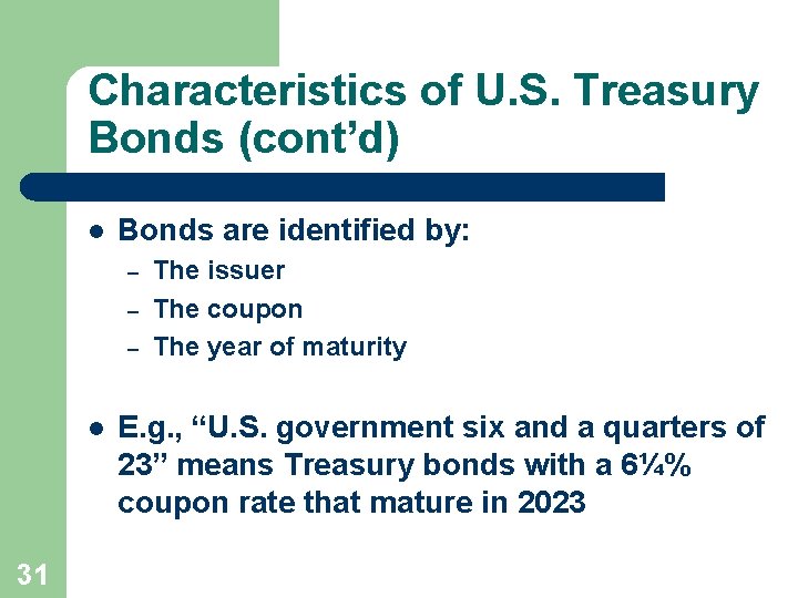 Characteristics of U. S. Treasury Bonds (cont’d) l Bonds are identified by: – –