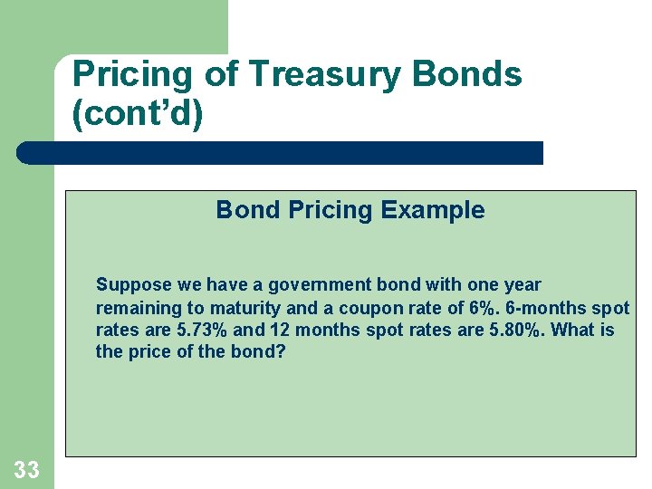 Pricing of Treasury Bonds (cont’d) Bond Pricing Example Suppose we have a government bond