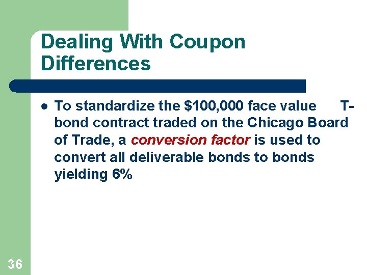 Dealing With Coupon Differences l 36 To standardize the $100, 000 face value Tbond