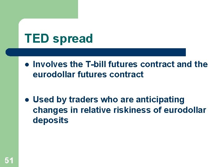 TED spread 51 l Involves the T-bill futures contract and the eurodollar futures contract