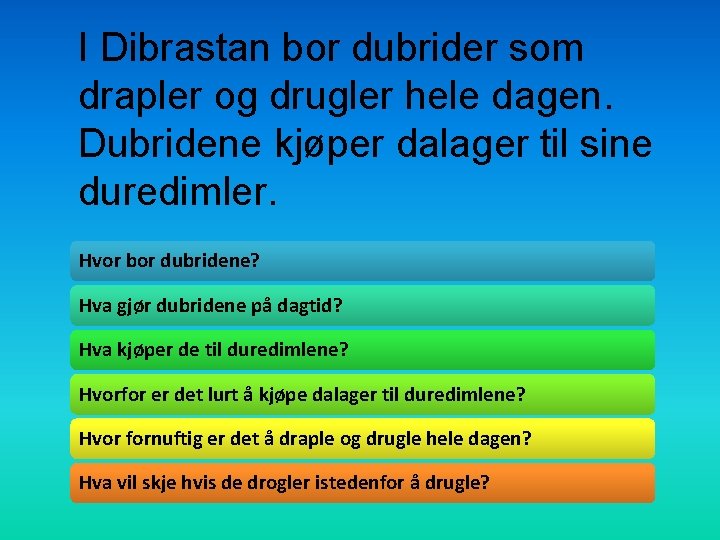 I Dibrastan bor dubrider som drapler og drugler hele dagen. Dubridene kjøper dalager til