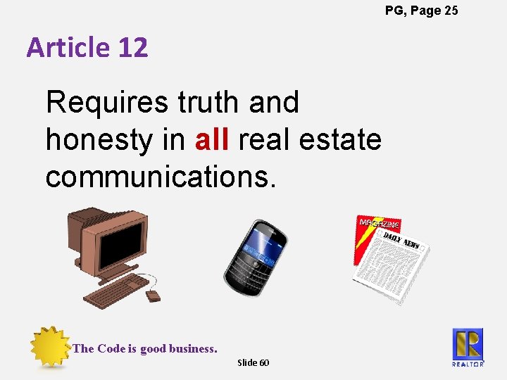 PG, Page 25 Article 12 Requires truth and honesty in all real estate communications.