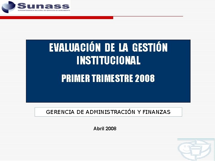 EVALUACIÓN DE LA GESTIÓN INSTITUCIONAL PRIMER TRIMESTRE 2008 GERENCIA DE ADMINISTRACIÓN Y FINANZAS Abril