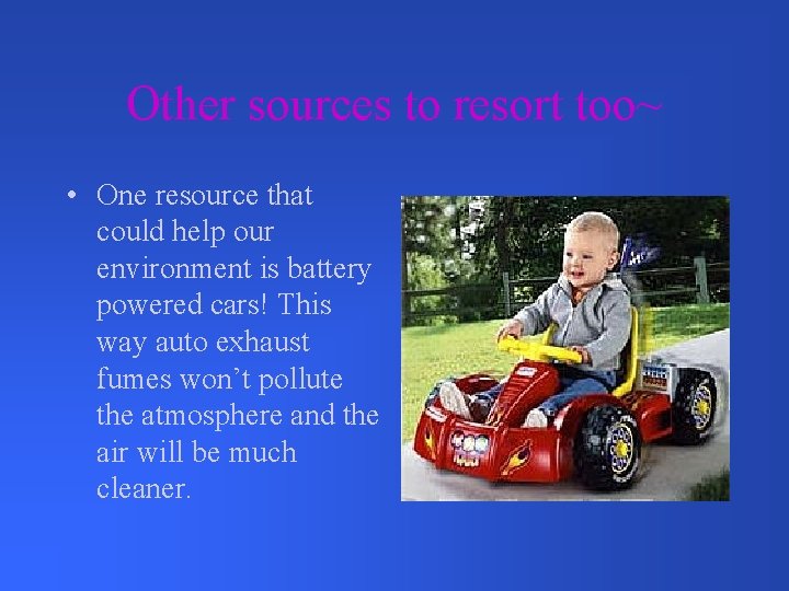 Other sources to resort too~ • One resource that could help our environment is