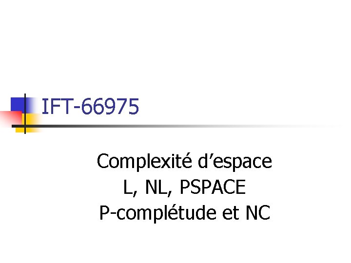 IFT-66975 Complexité d’espace L, NL, PSPACE P-complétude et NC IFT-66975 Complexité d’espace L, NL, PSPACE P-complétude et NC