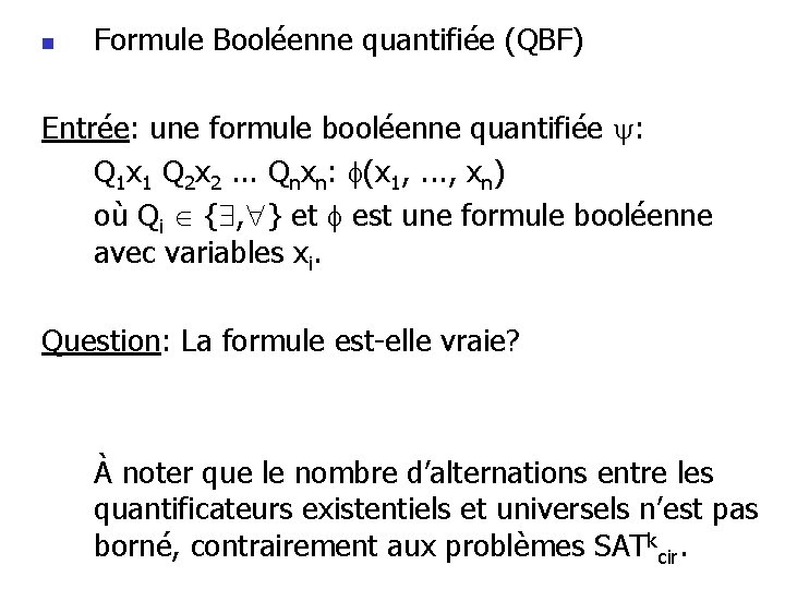 n Formule Booléenne quantifiée (QBF) Entrée: une formule booléenne quantifiée : Q 1 x n Formule Booléenne quantifiée (QBF) Entrée: une formule booléenne quantifiée : Q 1 x